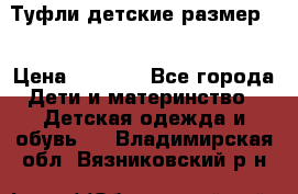 Туфли детские размер33 › Цена ­ 1 000 - Все города Дети и материнство » Детская одежда и обувь   . Владимирская обл.,Вязниковский р-н